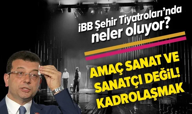 İBB Şehir Tiyatroları’nda neler oluyor? Dertleri sanat ve sanatçı değil kadrolaşmak