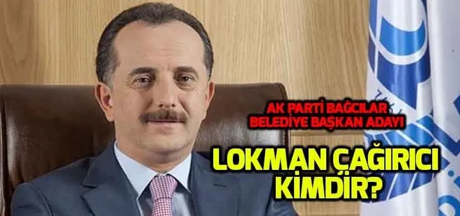 Lokman Çağırıcı kimdir, nereli? AK Parti Bağcılar adayı Lokman Çağırıcı kaç yaşında?