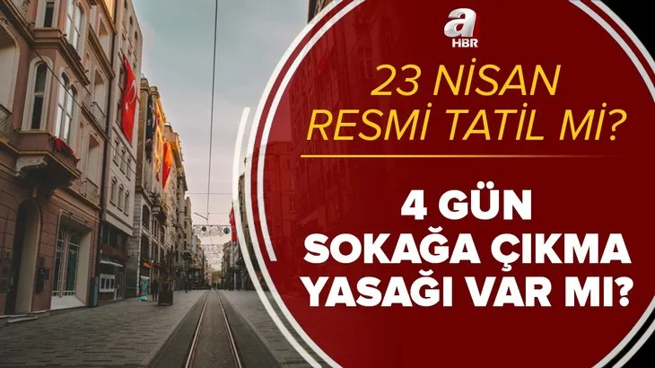 23 Nisan resmi tatil mi? 22-23 Nisan'da sokağa çıkma yasağı var mı? 4 gün kısıtlama olacak mı? Son gelişmeler...