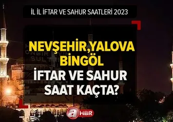 2023 Ramazan İmsakiyesi iftar ve sahur saatleri! Nevşehir, Yalova, Bingöl'de iftar ve sahur saat kaçta?