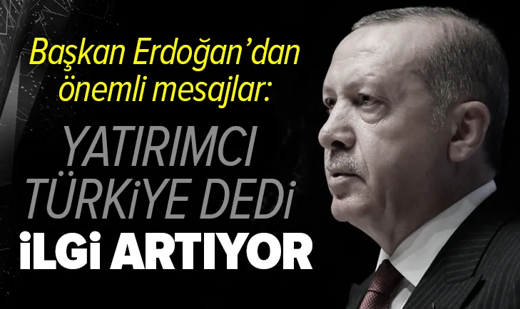 Başkan Erdoğan: Uluslararası yatırımcıların ülkemize ilgisi artıyor