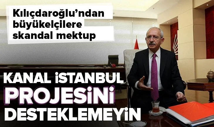 CHP Genel Başkanı Kılıçdaroğlu’ndan büyükelçilere skandal mektup: Kanal İstanbul projesini desteklemeyin