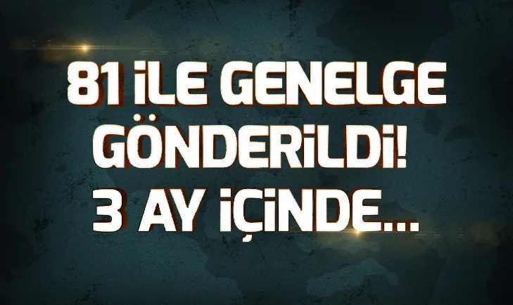 81 ile genelge gönderildi! 3 ay içinde...