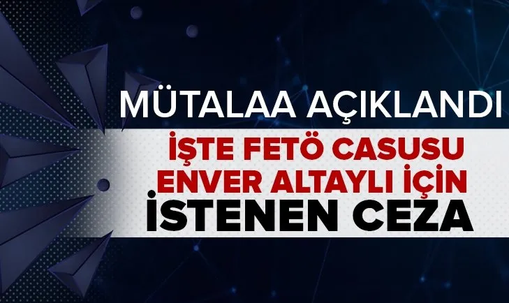 Son dakika: Eski istihbaratçı FETÖ’cü Enver Altaylı için istenen ceza belli oldu