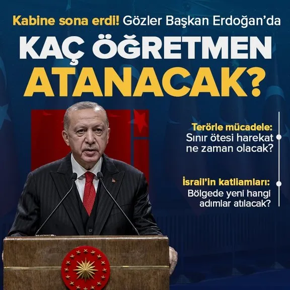 Kabine Toplantısı sona erdi! Gözler Başkan Erdoğan’da | Kaç öğretmen atanacak?