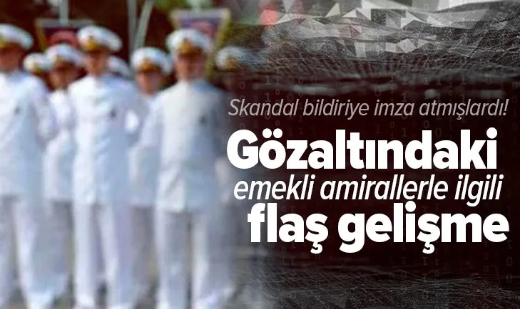 Son dakika: Skandal bildiriye imza atmışlardı! Gözaltındaki emekli amiraller ile ilgili flaş gelişme!