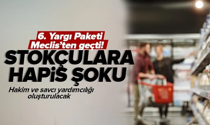 Son dakika! 6. Yargı Paketi Meclis’ten geçti! Stokçulara 1 yıldan 3 yıla kadar hapis cezası geldi