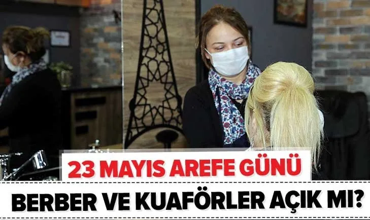 Son dakika: Arefe günü kuaförler ve berberler çalışacak mı? 23 Mayıs yarın kuaförler açık mı?