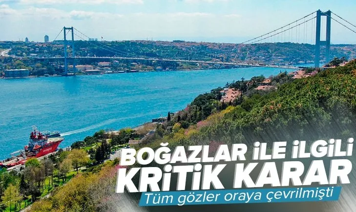 Boğazlar ile ilgili iki kritik karar! Tüm gözler buraya çevrilmişti