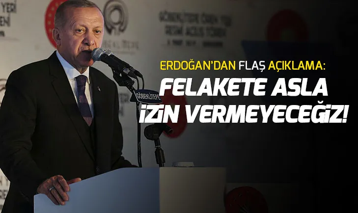 Başkan Erdoğan: Felakete asla izin vermeyeceğiz