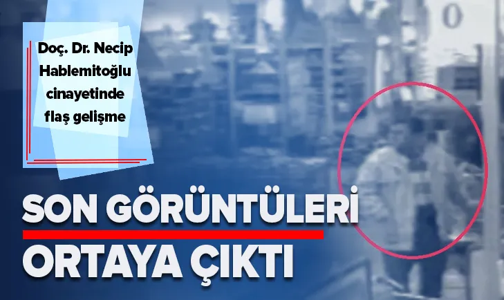 Hablemitoğlu'nun son görüntüleri yayınladı