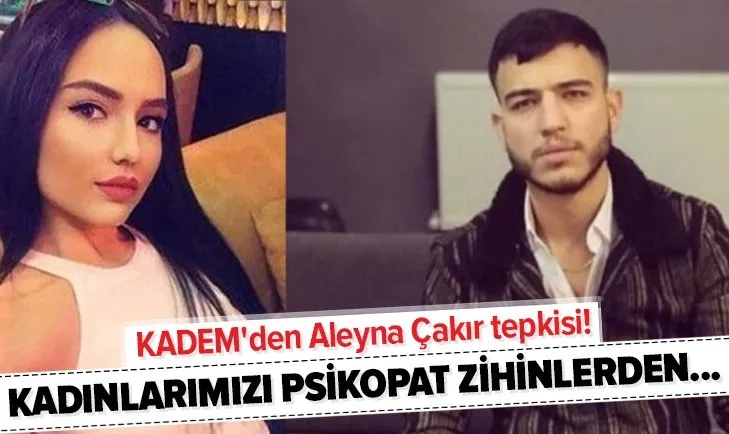 KADEM'den Aleyna Çakır tepkisi! Psikopat zihniyetlerden kadınlarımızı koruyalım