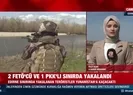 2 FETÖcü ve 1 PKKlı sınırda yakalandı