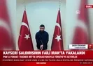 Kayseri saldırısının faili yakalandı!