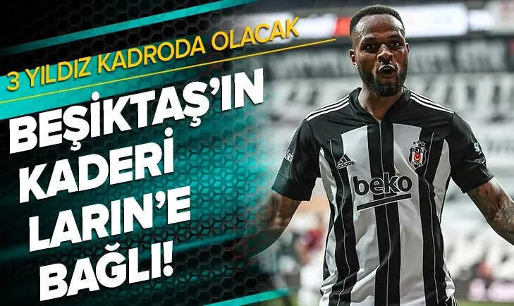 Larin’in transferi büyük önem taşıyor! Beşiktaş’ta 3 yıldızın kaderi Larin’e bağlı