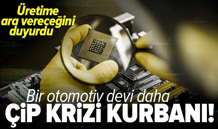 Son dakika: Bir otomotiv devi daha çip krizi kurbanı! Üretime ara vereceğini duyurdu