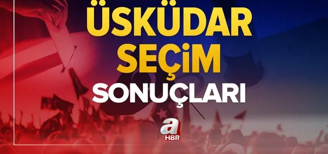 Üsküdar seçim sonuçları! 31 Mart 2024 Üsküdar Belediye Başkanlığı yerel seçim sonucu ve oy oranları- AK Parti, MHP, CHP, İYİ Parti