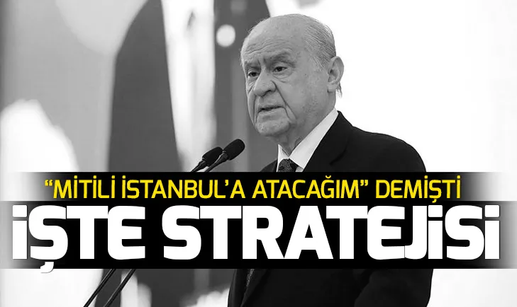 Bahçeli Mitili İstanbul’a atacağım demişti! İşte Bahçelinin İstanbul stratejisi