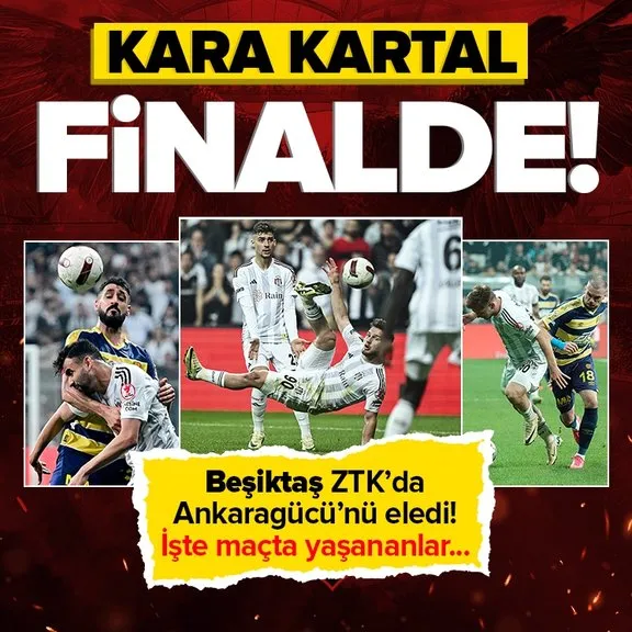 Kara Kartal finalde! Beşiktaş Ziraat Türkiye Kupası’nda Ankaragücü’nü eledi