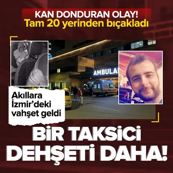Taksici dehşeti daha! Müşterisi tarafından 20 yerinden bıçaklandı | Akıllara İzmir’deki vahşet geldi
