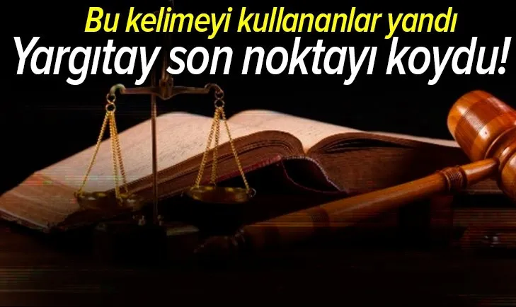 Yargıtay son noktayı koydu! Bu kelimeyi kullananlar yandı