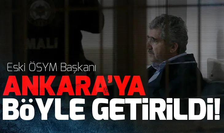 Eski ÖSYM Başkanı Ali Demir Ankaraya böyle getirildi
