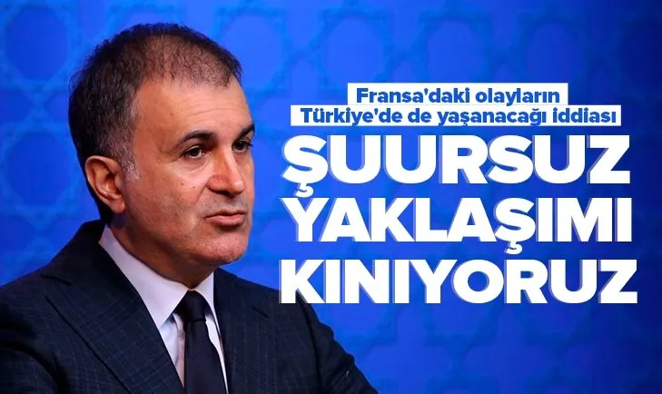 Fransa’daki olayların Türkiye’de yaşanacağı iddiası! AK Parti Sözcüsü Ömer Çelik: Şuursuz ve çirkin provokasyon