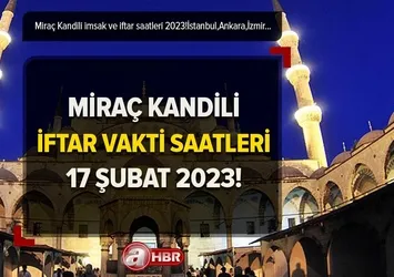 MİRAÇ KANDİLİ İFTAR SAATLERİ DİYANET 2023 | 17 Şubat akşam ezanı saat kaçta okunacak? İstanbul, İzmir, Ankara imsak ve iftar vakitleri!