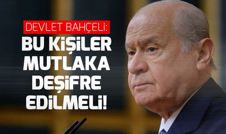 Devlet Bahçeli: Bu kişiler mutlaka deşifre edilmeli!