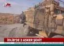 İdlibden acı haber! 2 asker şehit oldu