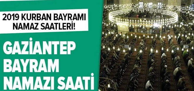 Gaziantep bayram namazı saati | 2019 Kurban Bayramı namazı vakitleri Gaziantep’te saat kaçta?