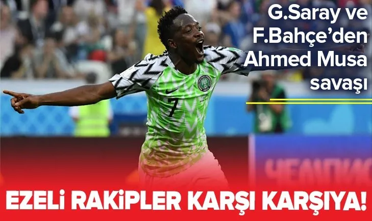 Galatasaray ve Fenerbahçe’den Ahmed Musa kapışması!