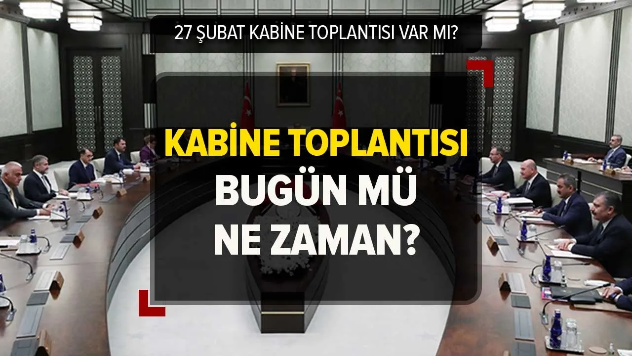 Bugün Kabine Toplantısı var mı? 27 ŞUBAT Kabine Toplantısı olacak mı, ne zaman, saat kaçta?