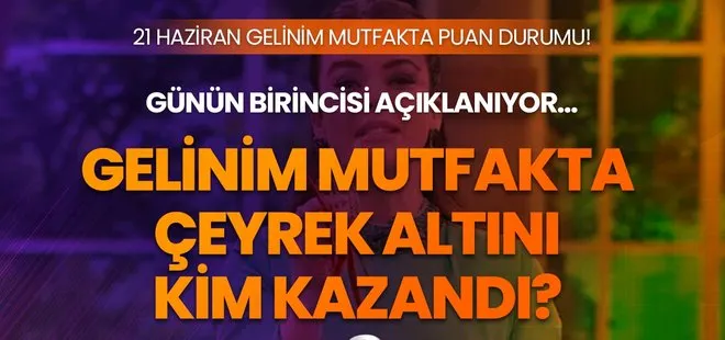 21 Haziran Gelinim Mutfakta puan durumu! Gelinim Mutfakta kim birinci oldu, çeyrek altını kim kazandı?