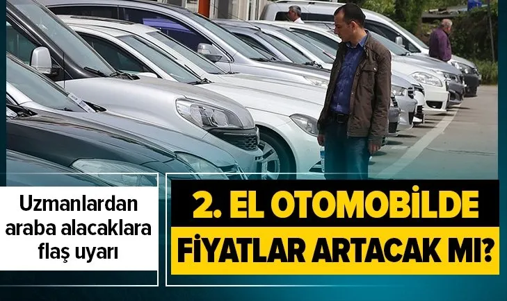 İkinci el otomobil almak isteyenlere uyarı! İkinci arabalarda fiyatlar artacak mı?