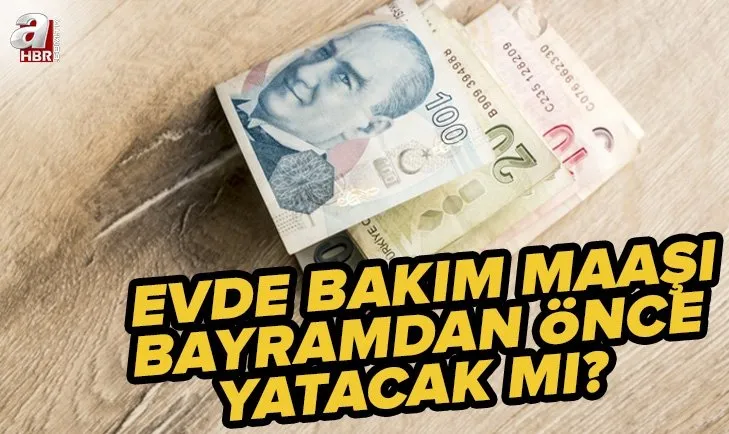 Evde bakım maaşı bayramdan önce yatacak mı? 2022 Temmuz zamlı evde bakım maaşı ne zaman ödenecek?