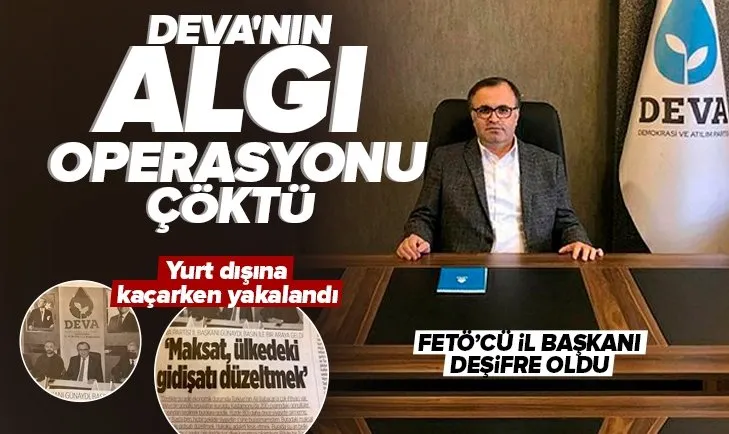 DEVA’nın algı operasyonu çöktü: FETÖ’cü il başkanı Mustafa Günaydı deşifre oldu! Yurt dışına kaçarken yakalandı