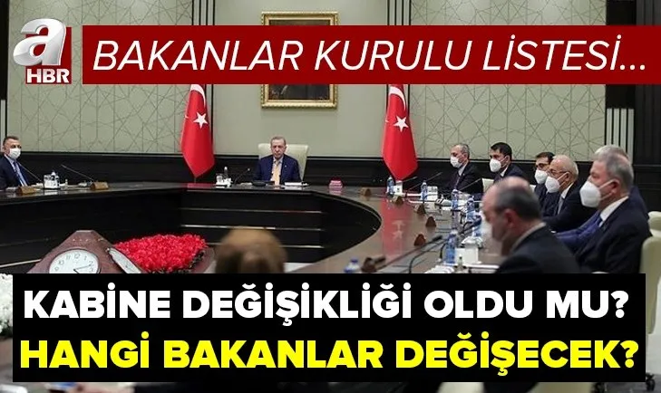 kabine degisikligi son dakika yeni bakanlar listesi 2021 aciklandi mi hangi bakanlar degisecek bakanlar kurulu listesi