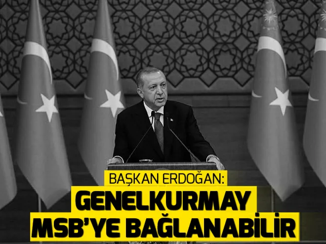 Başkan Erdoğan: Genelkurmay, Milli Savunma Bakanlığına bağlanabilir
