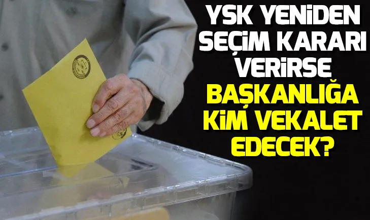 YSK İstanbulda yeniden seçim kararı verirse başkanlığa kim vekalet edecek?