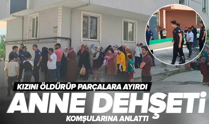 Tekirdağ’da anne dehşeti! 6 yaşındaki kızını öldürüp parçalara ayırdı