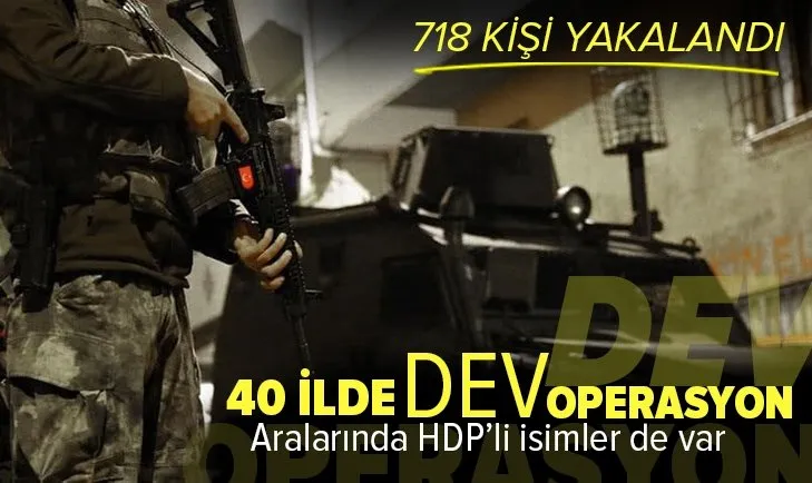 Son dakika: 40 ilde terör operasyonu! 718 kişi yakalandı