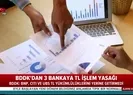 BDDKdan 3 bankaya yasak