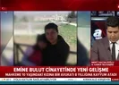 Emine Bulut cinayetinde flaş gelişme...