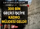 300 bin geçici işçiye kadro müjdesi geldi!