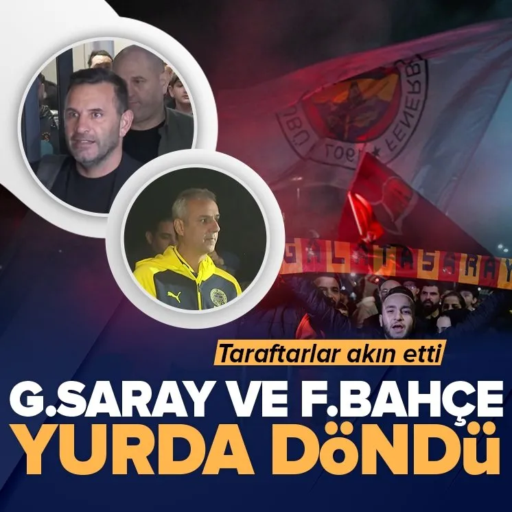 Galatasaray ve Fenerbahçe yurda döndü!
