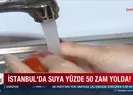İstanbul’da suya yüzde 50 zam yolda!