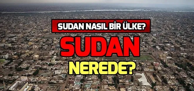 Sudan hangi kıtada yer alıyor? Sudan nasıl bir ülke?