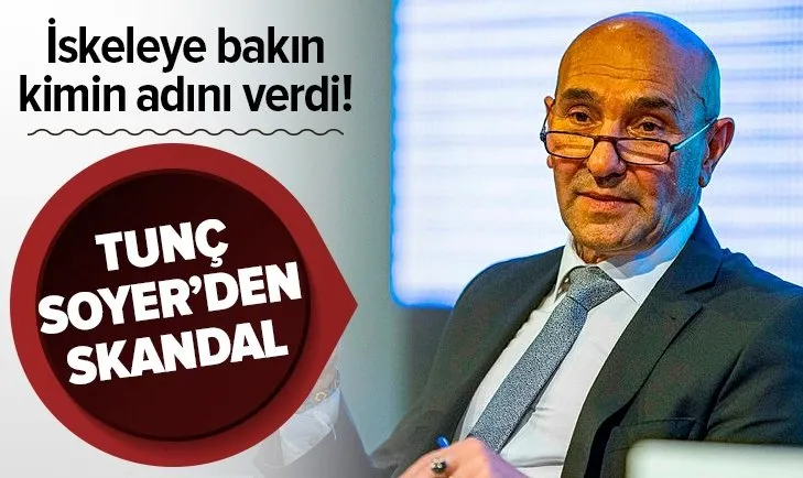 Tunç Soyer’den skandal! İskeleye bakın kimin adını verdi