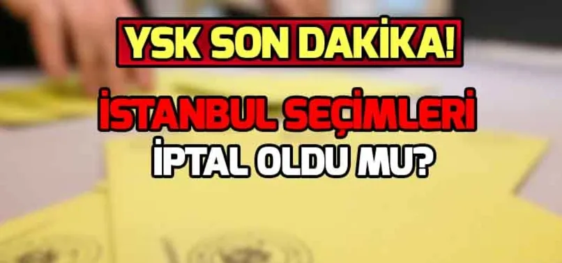 İstanbul seçimleri iptal oldu mu? İstanbul seçimleri yenilenir mi? Yeniden İstanbul seçimleri ne zaman?